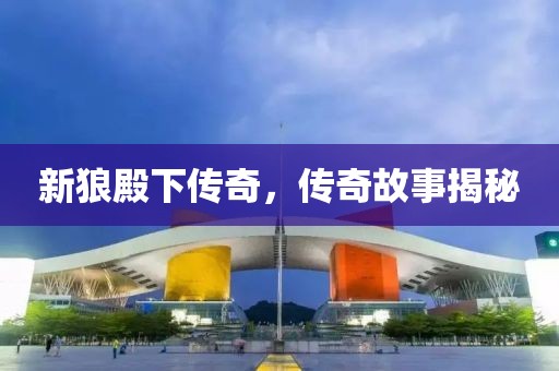 新狼殿下传奇，传奇故事揭秘