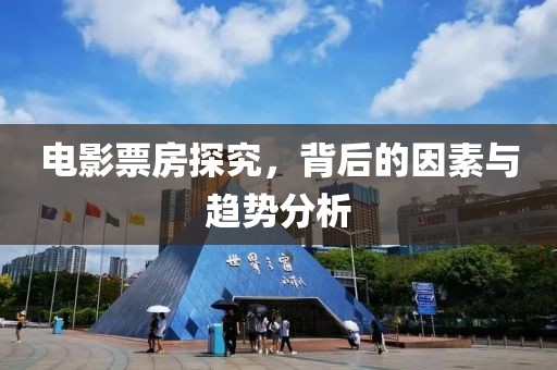 电影票房探究，背后的因素与趋势分析