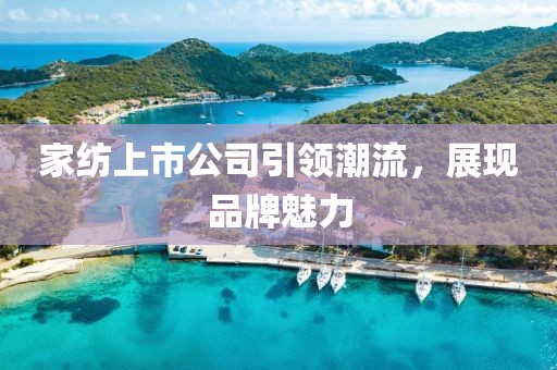 家纺上市公司引领潮流，展现品牌魅力