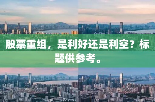 股票重组，是利好还是利空？标题供参考。