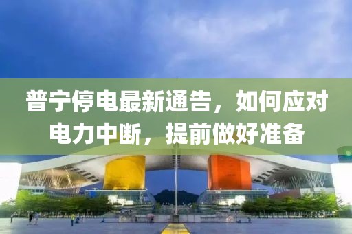 普宁停电最新通告，如何应对电力中断，提前做好准备