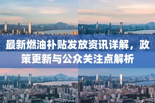 最新燃油补贴发放资讯详解，政策更新与公众关注点解析