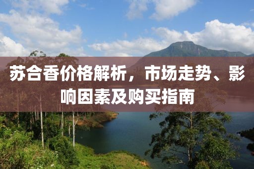 苏合香价格解析，市场走势、影响因素及购买指南