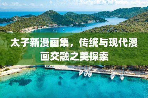 太子新漫画集，传统与现代漫画交融之美探索