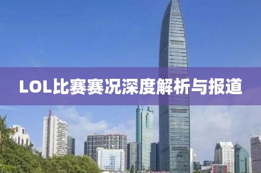 LOL比赛赛况深度解析与报道