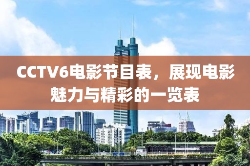 CCTV6电影节目表，展现电影魅力与精彩的一览表