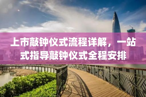 上市敲钟仪式流程详解，一站式指导敲钟仪式全程安排