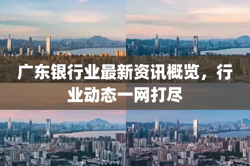 广东银行业最新资讯概览，行业动态一网打尽