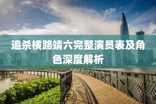 追杀横路靖六完整演员表及角色深度解析