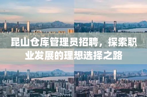 昆山仓库管理员招聘，探索职业发展的理想选择之路