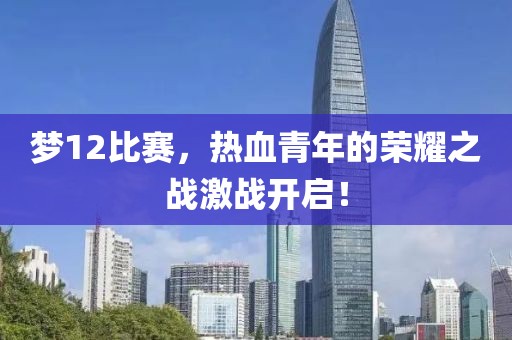 梦12比赛，热血青年的荣耀之战激战开启！