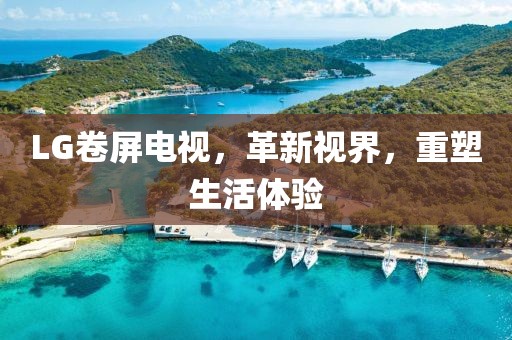 LG卷屏电视，革新视界，重塑生活体验