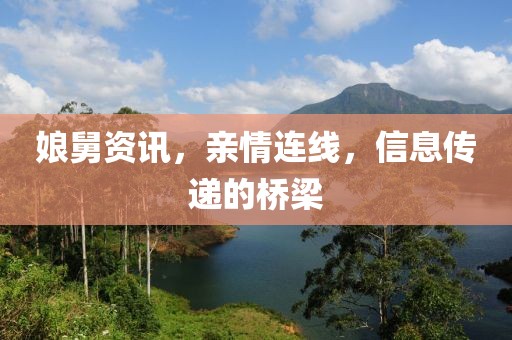 娘舅资讯，亲情连线，信息传递的桥梁