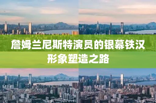 詹姆兰尼斯特演员的银幕铁汉形象塑造之路