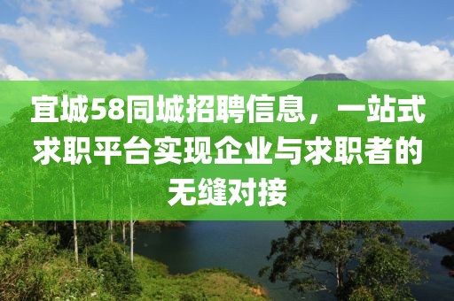 宜城58同城招聘信息，一站式求职平台实现企业与求职者的无缝对接