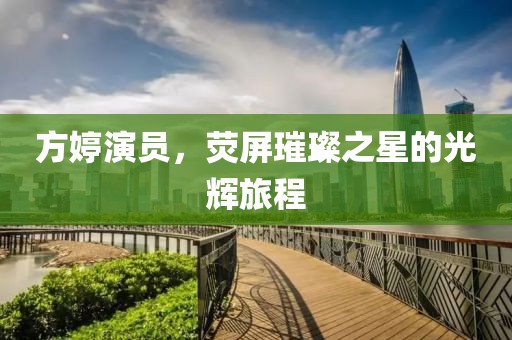 方婷演员，荧屏璀璨之星的光辉旅程