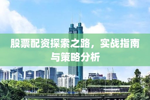 股票配资探索之路，实战指南与策略分析