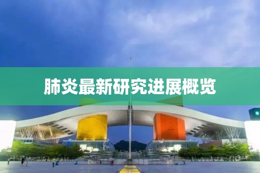 肺炎最新研究进展概览
