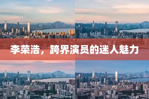 李荣浩，跨界演员的迷人魅力