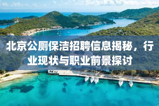 北京公厕保洁招聘信息揭秘，行业现状与职业前景探讨