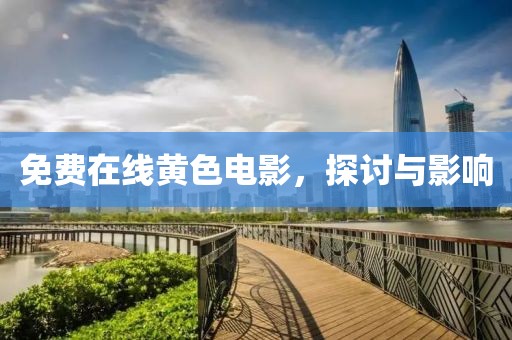 免费在线黄色电影，探讨与影响