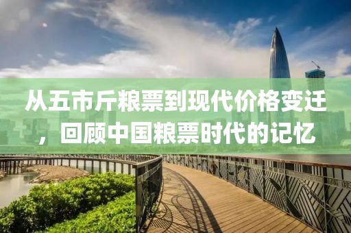 从五市斤粮票到现代价格变迁，回顾中国粮票时代的记忆