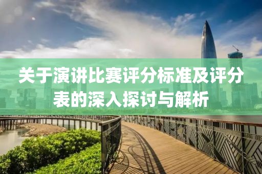 关于演讲比赛评分标准及评分表的深入探讨与解析