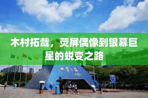 木村拓哉，荧屏偶像到银幕巨星的蜕变之路