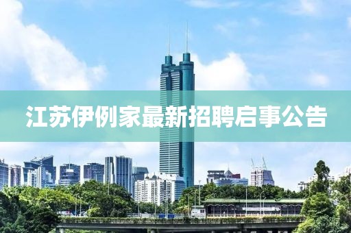 江苏伊例家最新招聘启事公告