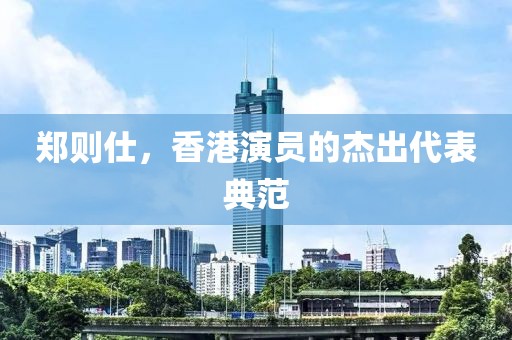 郑则仕，香港演员的杰出代表典范