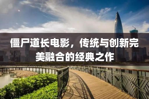 僵尸道长电影，传统与创新完美融合的经典之作