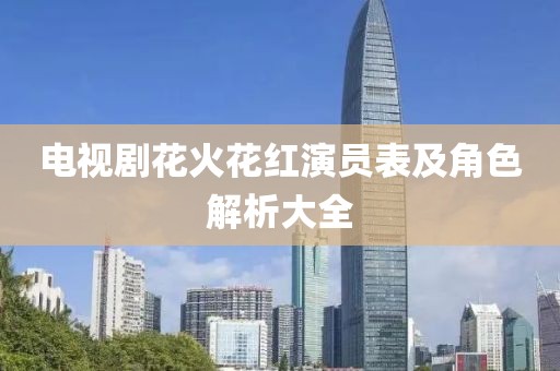 电视剧花火花红演员表及角色解析大全