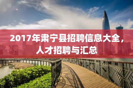 2017年肃宁县招聘信息大全，人才招聘与汇总