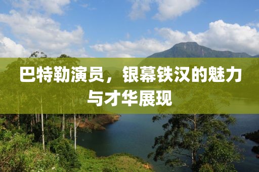巴特勒演员，银幕铁汉的魅力与才华展现