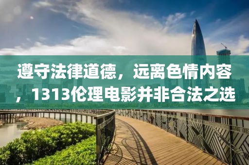 遵守法律道德，远离色情内容，1313伦理电影并非合法之选