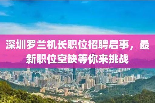 深圳罗兰机长职位招聘启事，最新职位空缺等你来挑战