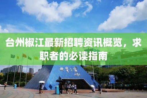 台州椒江最新招聘资讯概览，求职者的必读指南