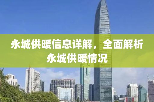 永城供暖信息详解，全面解析永城供暖情况