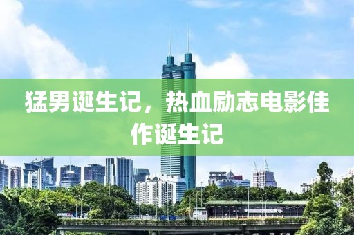 猛男诞生记，热血励志电影佳作诞生记