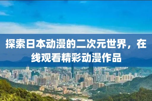 探索日本动漫的二次元世界，在线观看精彩动漫作品