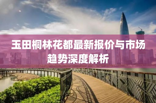 玉田桐林花都最新报价与市场趋势深度解析