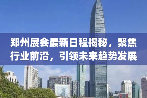郑州展会最新日程揭秘，聚焦行业前沿，引领未来趋势发展