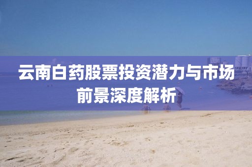 云南白药股票投资潜力与市场前景深度解析
