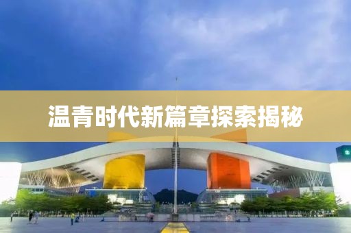 温青时代新篇章探索揭秘
