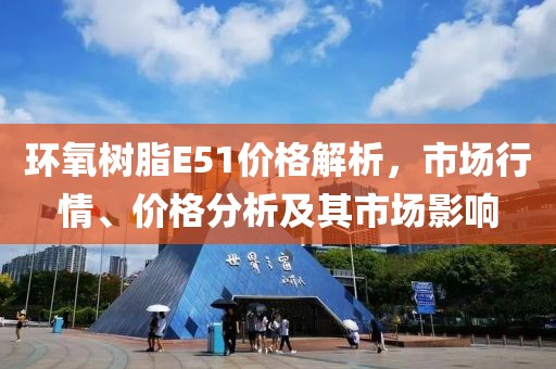 环氧树脂E51价格解析，市场行情、价格分析及其市场影响