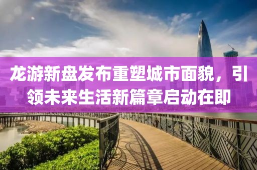 龙游新盘发布重塑城市面貌，引领未来生活新篇章启动在即