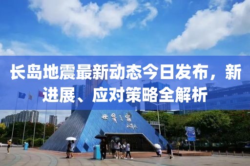 长岛地震最新动态今日发布，新进展、应对策略全解析