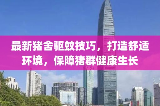 最新猪舍驱蚊技巧，打造舒适环境，保障猪群健康生长