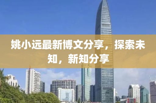 姚小远最新博文分享，探索未知，新知分享