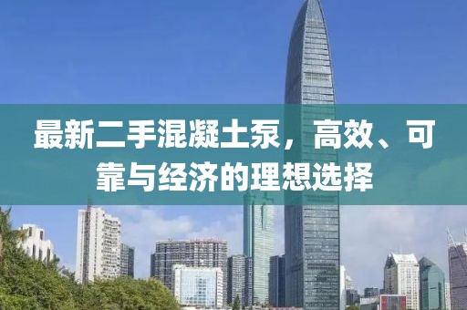 最新二手混凝土泵，高效、可靠与经济的理想选择